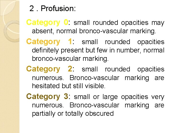 2. Profusion: Category 0: small rounded opacities may absent, normal bronco-vascular marking. Category 1: