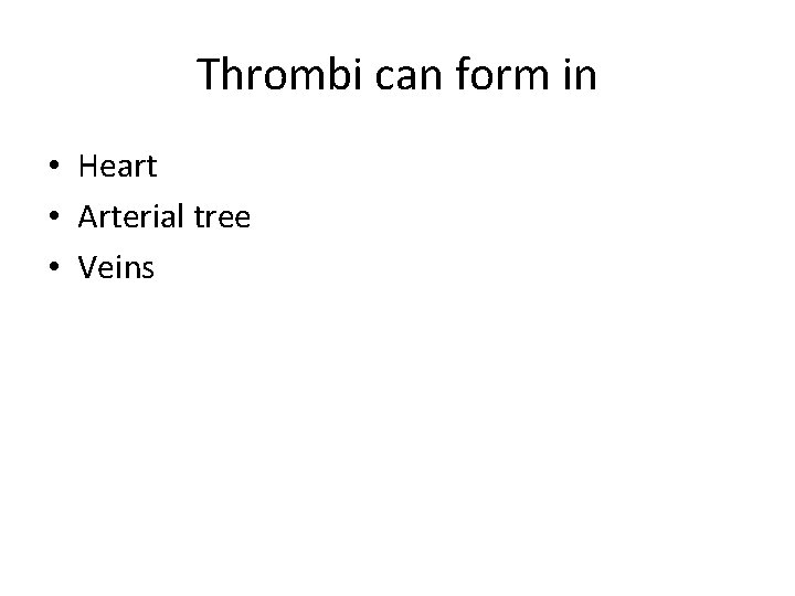 Thrombi can form in • Heart • Arterial tree • Veins 