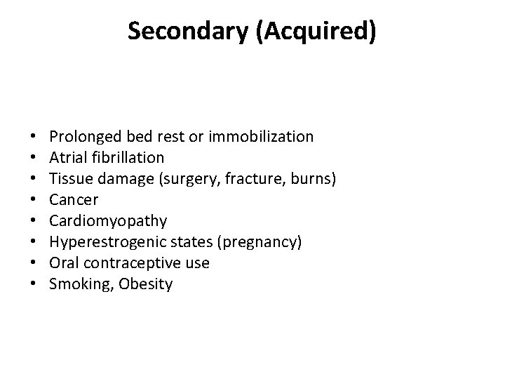 Secondary (Acquired) • • Prolonged bed rest or immobilization Atrial fibrillation Tissue damage (surgery,