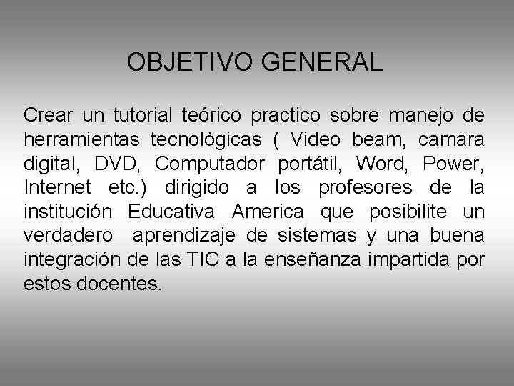 OBJETIVO GENERAL Crear un tutorial teórico practico sobre manejo de herramientas tecnológicas ( Video