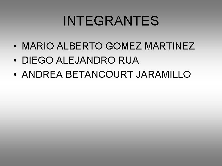 INTEGRANTES • MARIO ALBERTO GOMEZ MARTINEZ • DIEGO ALEJANDRO RUA • ANDREA BETANCOURT JARAMILLO