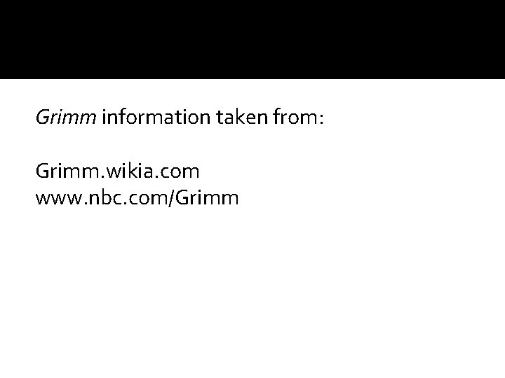 Grimm information taken from: Grimm. wikia. com www. nbc. com/Grimm 