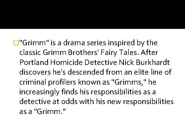 �"Grimm" is a drama series inspired by the classic Grimm Brothers' Fairy Tales. After