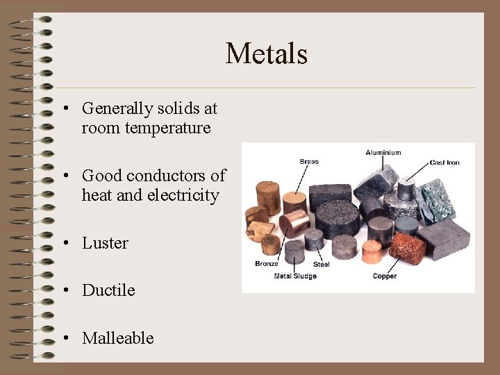 Metals • Generally solids at room temperature • Good conductors of heat and electricity Metals • Generally solids at room temperature • Good conductors of heat and electricity