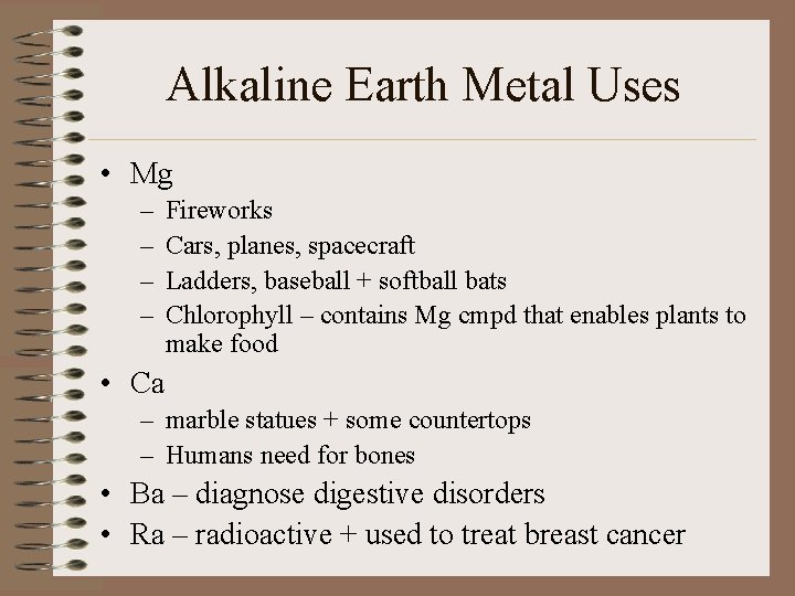 Alkaline Earth Metal Uses • Mg – – Fireworks Cars, planes, spacecraft Ladders, baseball Alkaline Earth Metal Uses • Mg – – Fireworks Cars, planes, spacecraft Ladders, baseball
