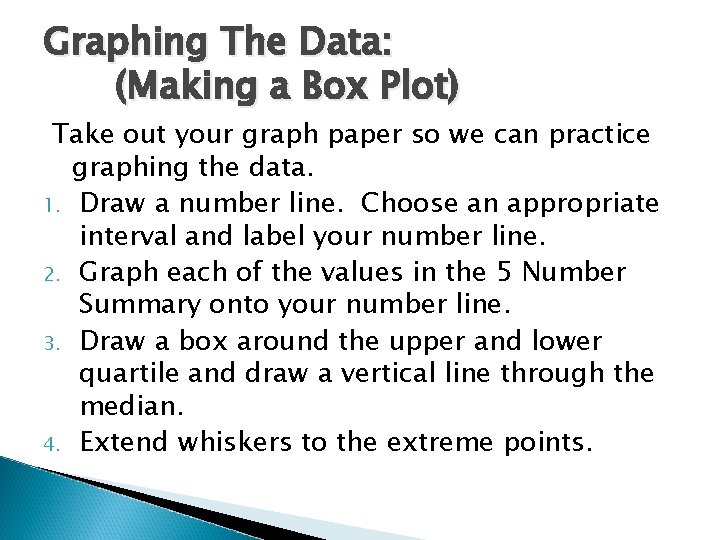 Graphing The Data: (Making a Box Plot) Take out your graph paper so we Graphing The Data: (Making a Box Plot) Take out your graph paper so we
