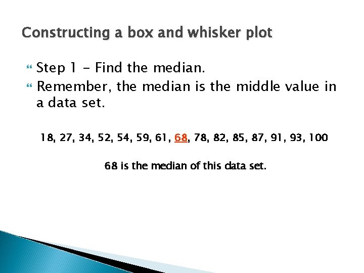 Constructing a box and whisker plot Step 1 - Find the median. Remember, the Constructing a box and whisker plot Step 1 - Find the median. Remember, the