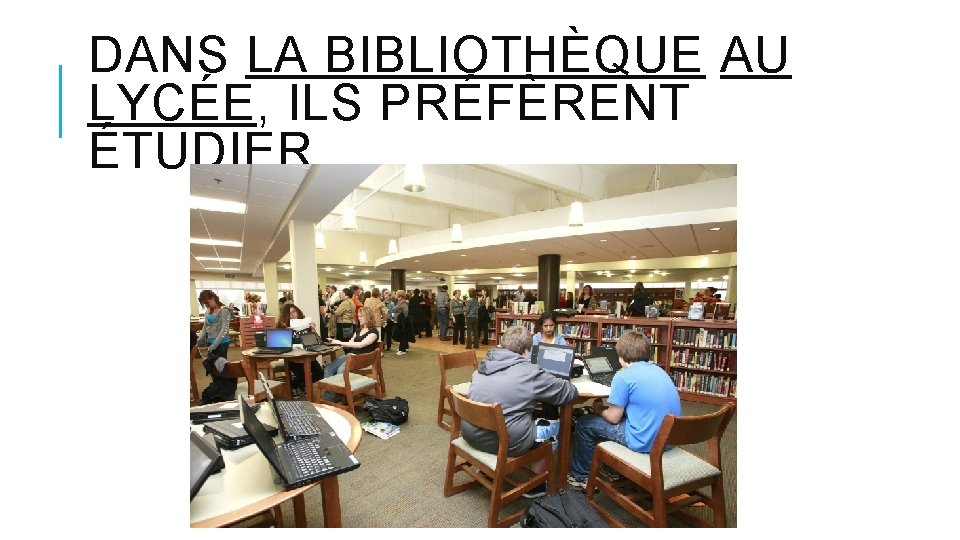 DANS LA BIBLIOTHÈQUE AU LYCÉE, ILS PRÉFÈRENT ÉTUDIER. 