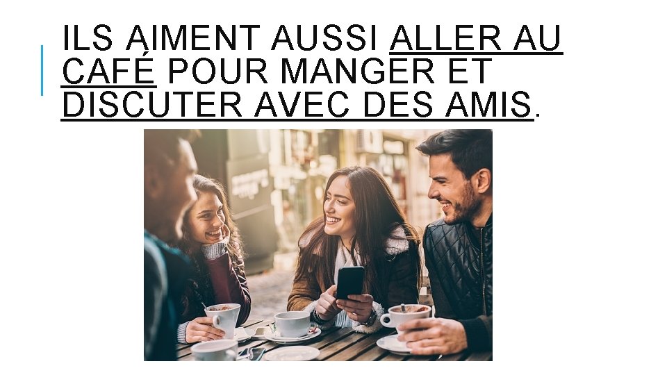 ILS AIMENT AUSSI ALLER AU CAFÉ POUR MANGER ET DISCUTER AVEC DES AMIS. 