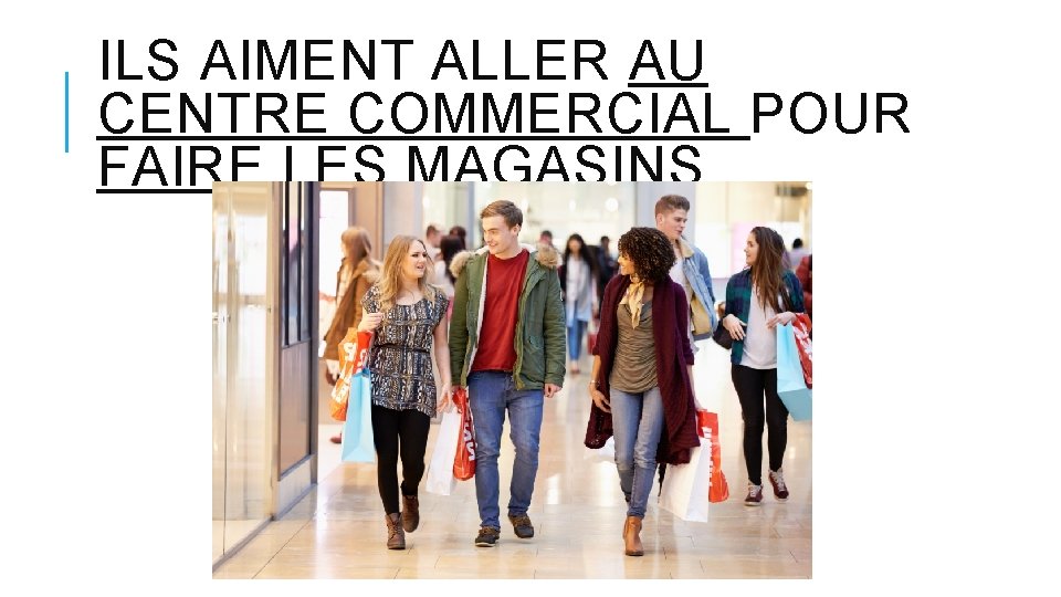 ILS AIMENT ALLER AU CENTRE COMMERCIAL POUR FAIRE LES MAGASINS. 