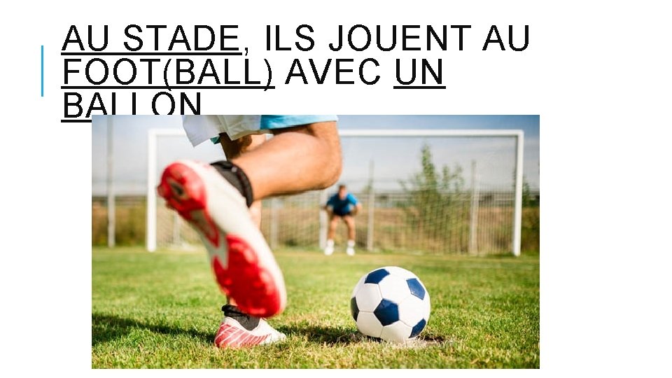 AU STADE, ILS JOUENT AU FOOT(BALL) AVEC UN BALLON. 