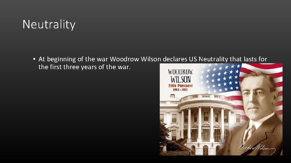 Neutrality • At beginning of the war Woodrow Wilson declares US Neutrality that lasts