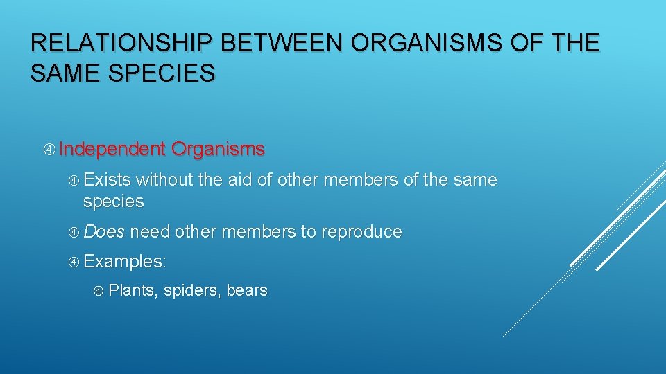 RELATIONSHIP BETWEEN ORGANISMS OF THE SAME SPECIES Independent Organisms Exists without the aid of