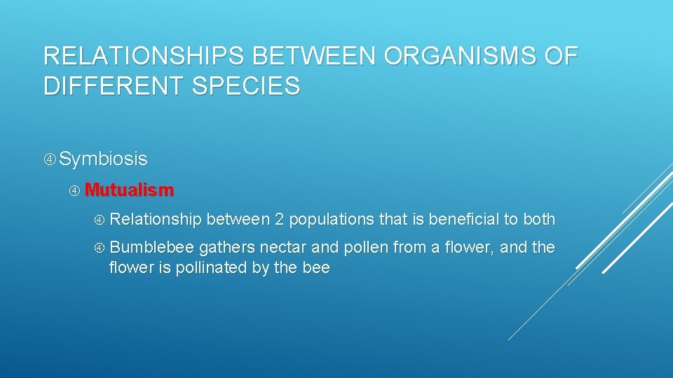 RELATIONSHIPS BETWEEN ORGANISMS OF DIFFERENT SPECIES Symbiosis Mutualism Relationship between 2 populations that is
