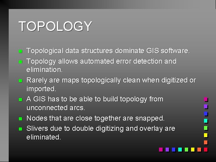 TOPOLOGY n n n Topological data structures dominate GIS software. Topology allows automated error