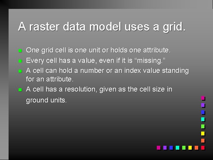 A raster data model uses a grid. n n One grid cell is one