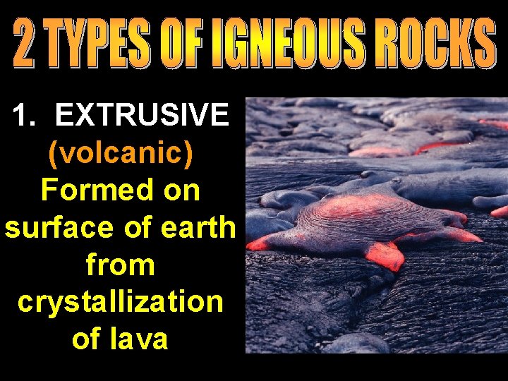 1. EXTRUSIVE (volcanic) Formed on surface of earth from crystallization of lava 