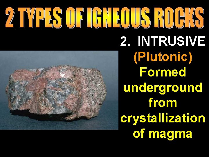 2. INTRUSIVE (Plutonic) Formed underground from crystallization of magma 