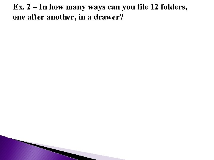 Ex. 2 – In how many ways can you file 12 folders, one after