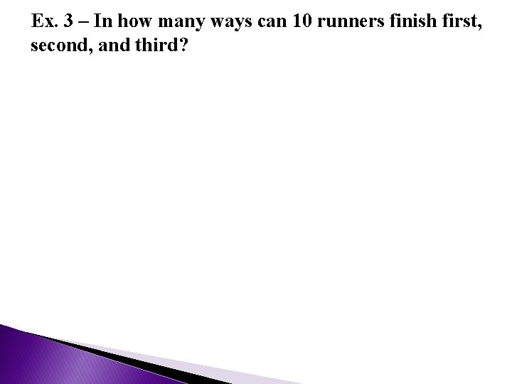 Ex. 3 – In how many ways can 10 runners finish first, second, and