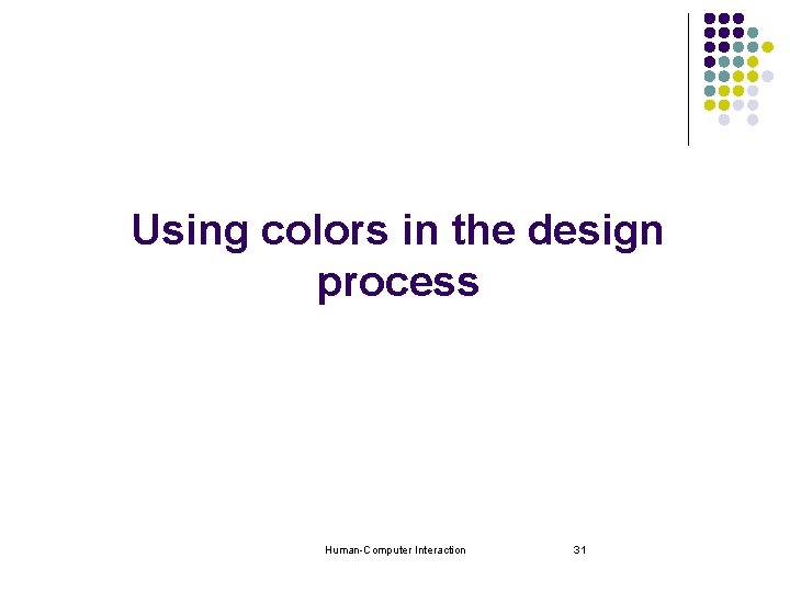 Using colors in the design process Human-Computer Interaction 31 Using colors in the design process Human-Computer Interaction 31