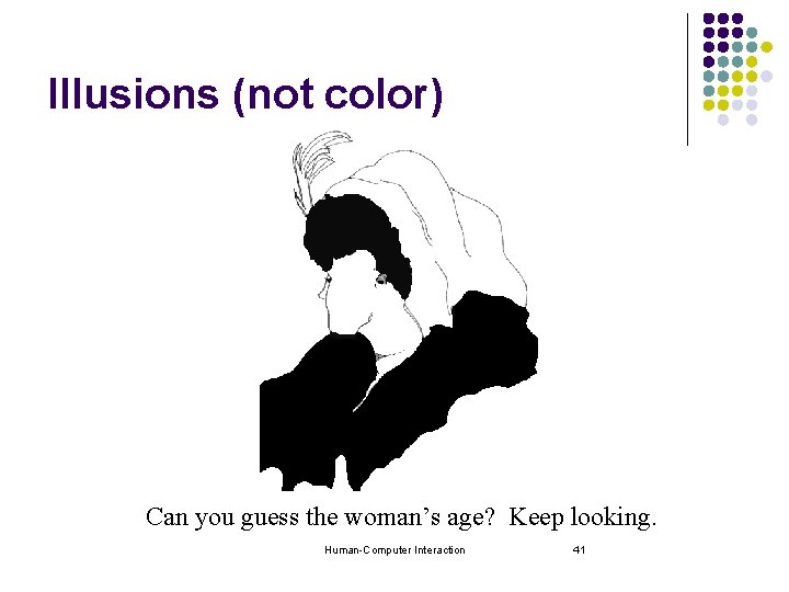 Illusions (not color) Can you guess the woman’s age? Keep looking. Human-Computer Interaction 41 Illusions (not color) Can you guess the woman’s age? Keep looking. Human-Computer Interaction 41