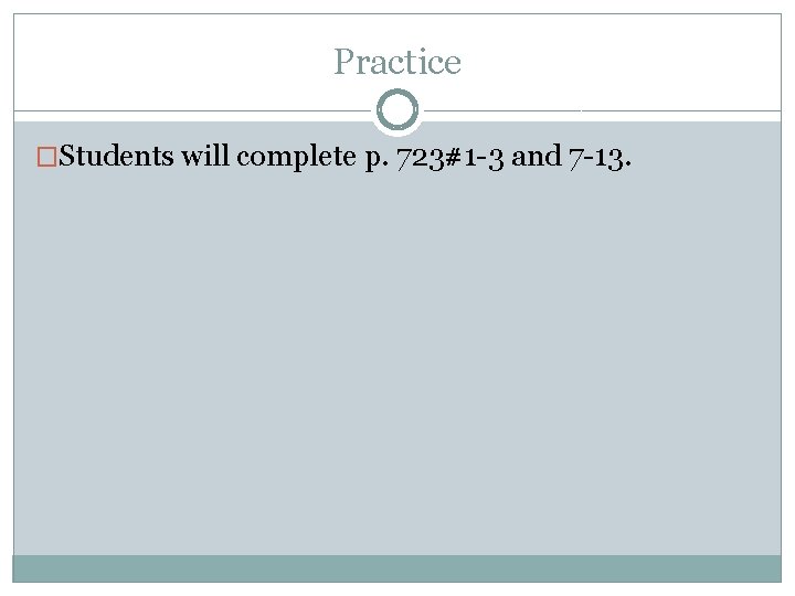 Practice �Students will complete p. 723#1 -3 and 7 -13. 