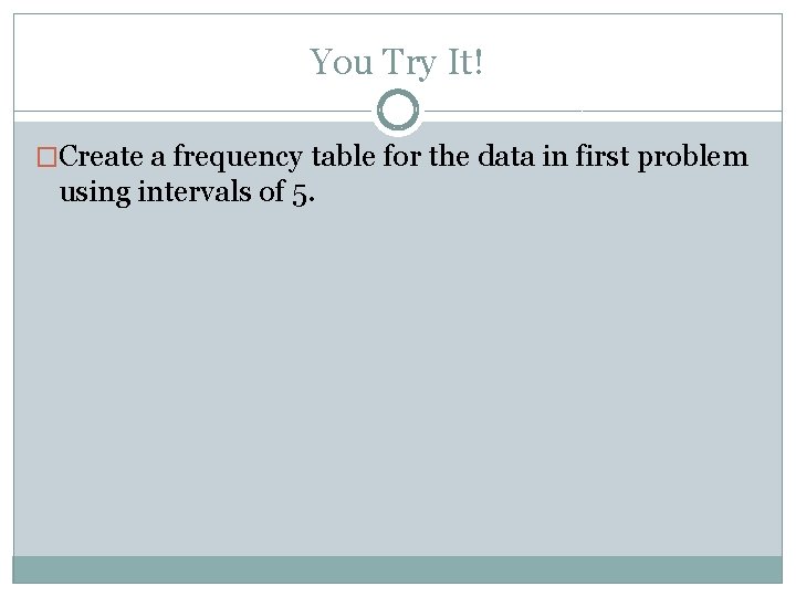 You Try It! �Create a frequency table for the data in first problem using