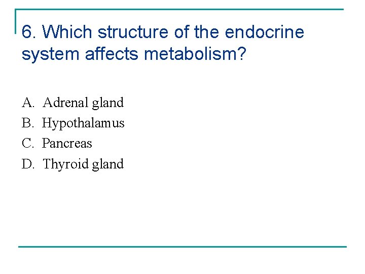6. Which structure of the endocrine system affects metabolism? A. B. C. D. Adrenal