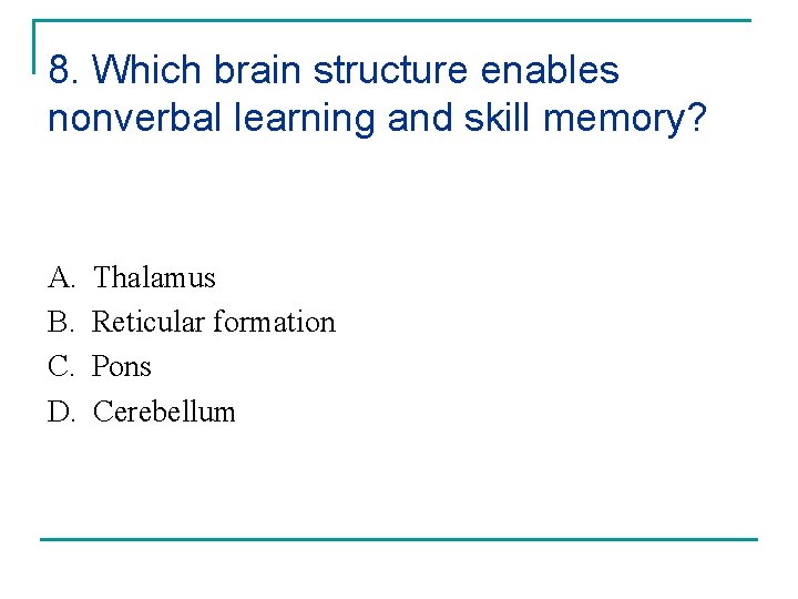 8. Which brain structure enables nonverbal learning and skill memory? A. B. C. D.