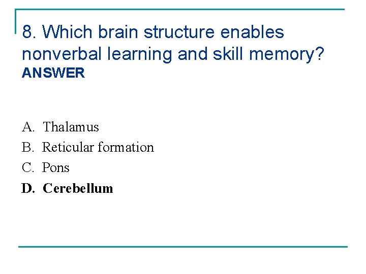 8. Which brain structure enables nonverbal learning and skill memory? ANSWER A. B. C.