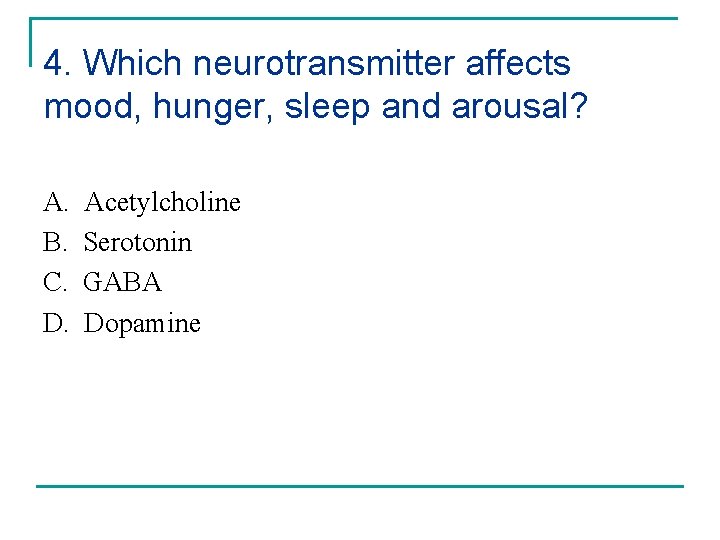 4. Which neurotransmitter affects mood, hunger, sleep and arousal? A. B. C. D. Acetylcholine