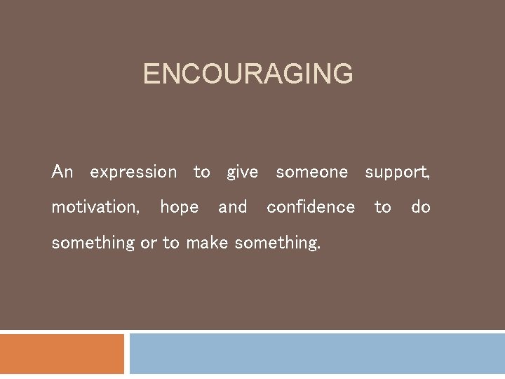 ENCOURAGING An expression to give someone support, motivation, hope and confidence to do something