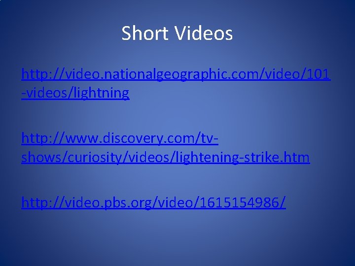 Short Videos http: //video. nationalgeographic. com/video/101 -videos/lightning http: //www. discovery. com/tvshows/curiosity/videos/lightening-strike. htm http: //video.