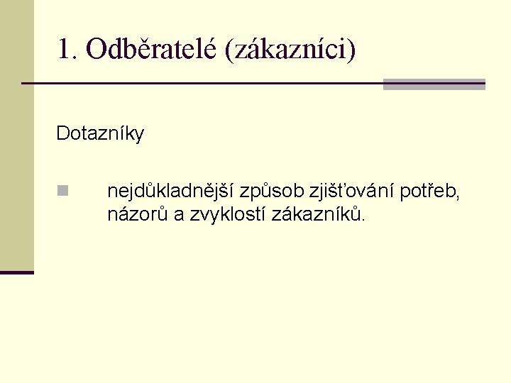 1. Odběratelé (zákazníci) Dotazníky n nejdůkladnější způsob zjišťování potřeb, názorů a zvyklostí zákazníků. 