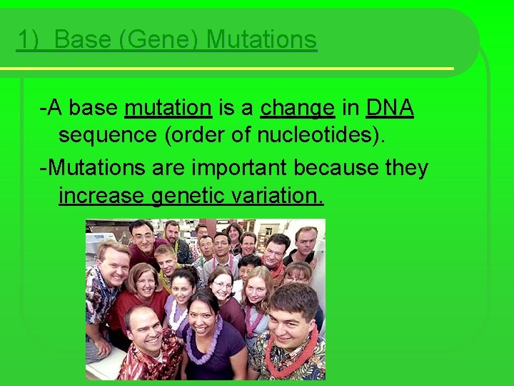 1) Base (Gene) Mutations -A base mutation is a change in DNA sequence (order