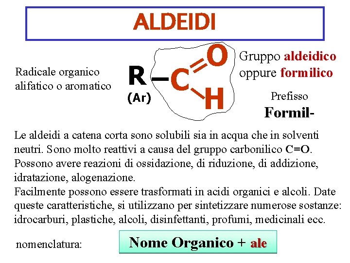 ALDEIDI Radicale organico alifatico o aromatico O R C H (Ar) Gruppo aldeidico oppure