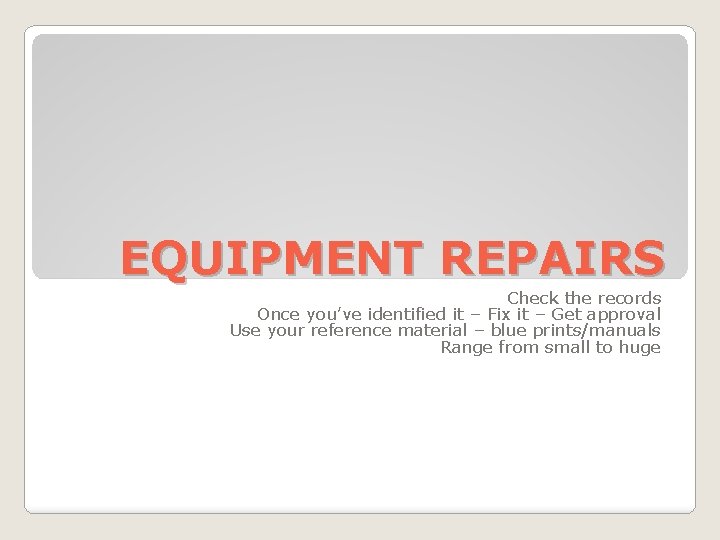 EQUIPMENT REPAIRS Check the records Once you’ve identified it – Fix it – Get