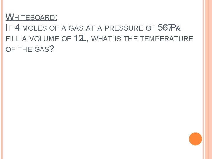 WHITEBOARD: IF 4 MOLES OF A GAS AT A PRESSURE OF 567 PKA FILL
