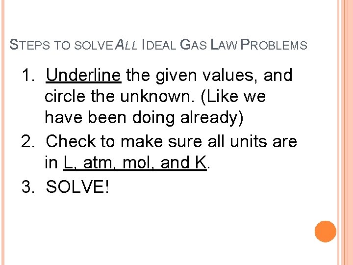 STEPS TO SOLVE ALL IDEAL GAS LAW PROBLEMS 1. Underline the given values, and