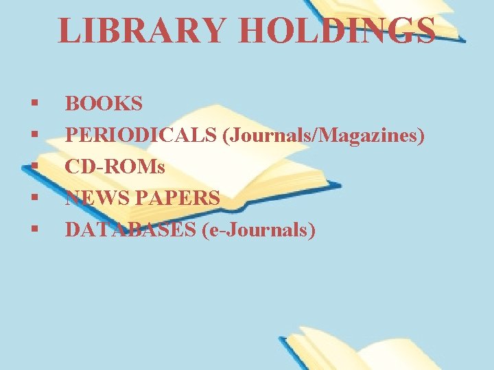 LIBRARY HOLDINGS § § § BOOKS PERIODICALS (Journals/Magazines) CD-ROMs NEWS PAPERS DATABASES (e-Journals) 