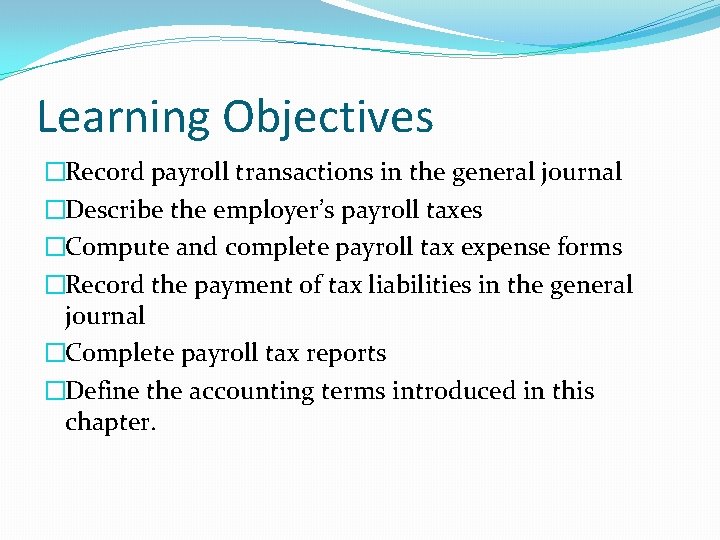 Learning Objectives �Record payroll transactions in the general journal �Describe the employer’s payroll taxes