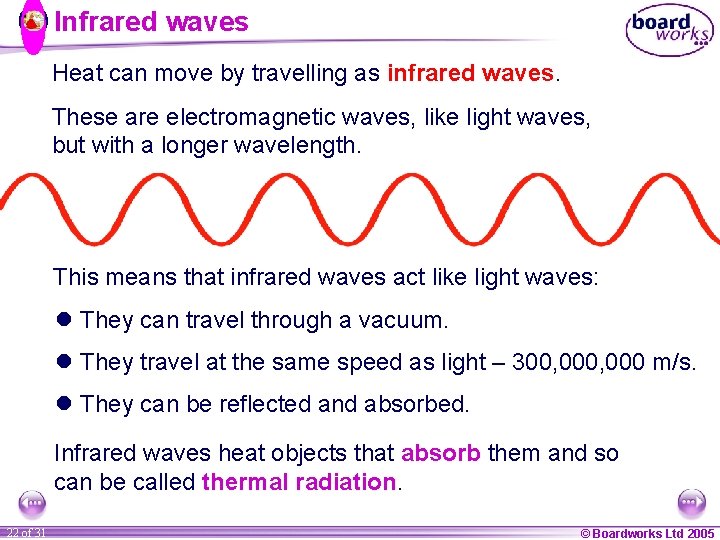 Infrared waves Heat can move by travelling as infrared waves. These are electromagnetic waves,