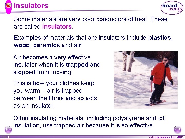 Insulators Some materials are very poor conductors of heat. These are called insulators. Examples