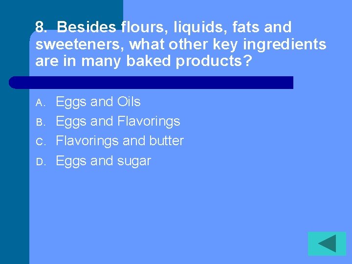 8. Besides flours, liquids, fats and sweeteners, what other key ingredients are in many