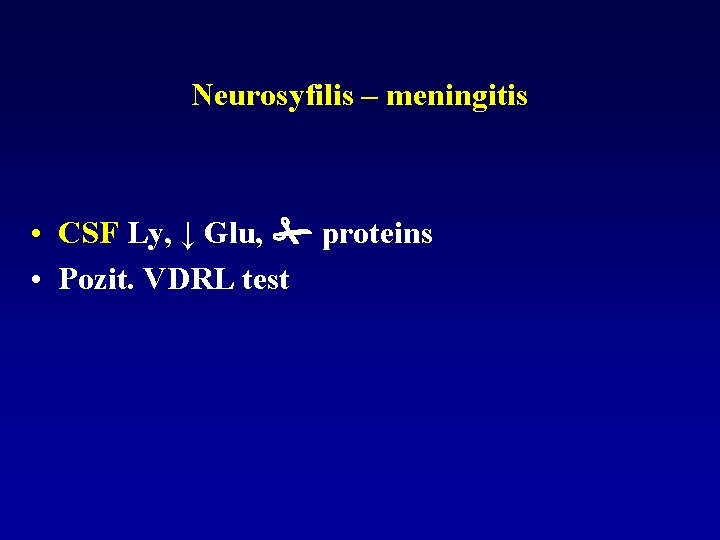Neurosyfilis – meningitis • CSF Ly, ↓ Glu, proteins • Pozit. VDRL test 