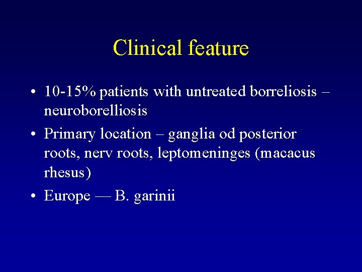 Clinical feature • 10 -15% patients with untreated borreliosis – neuroborelliosis • Primary location