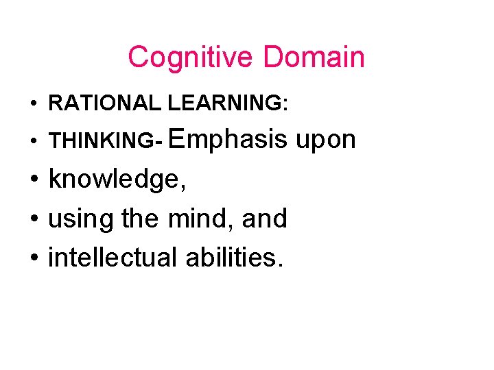 Cognitive Domain • RATIONAL LEARNING: • THINKING- Emphasis • knowledge, • using the mind,