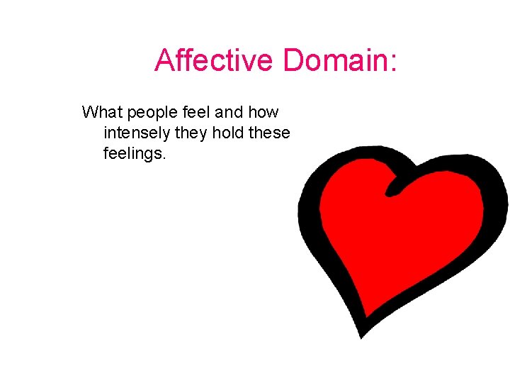 Affective Domain: What people feel and how intensely they hold these feelings. 