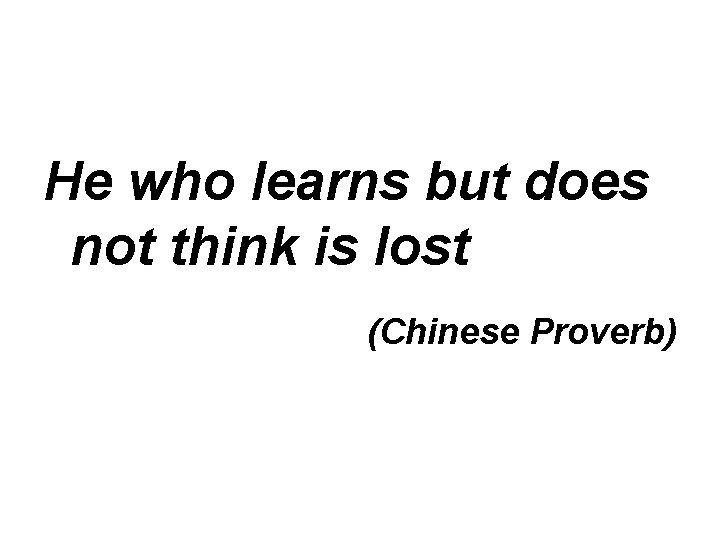 He who learns but does not think is lost (Chinese Proverb) 